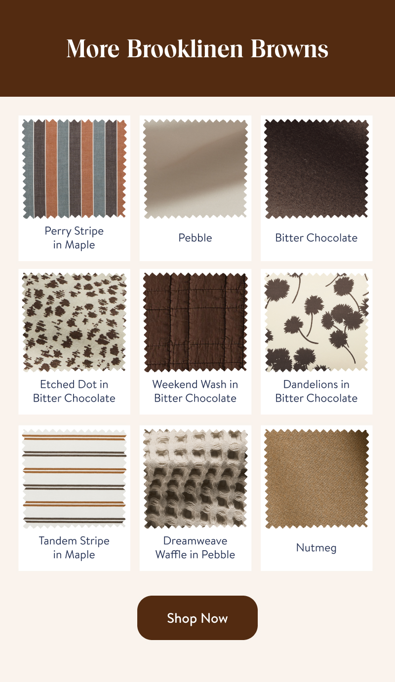More Brooklinen Browns. Shop Now