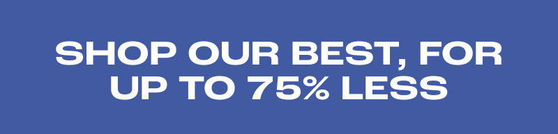 SHOP OUR BEST, FOR 75% LESS.