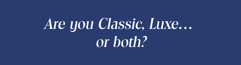 Are you Classic, Luxe... or both?