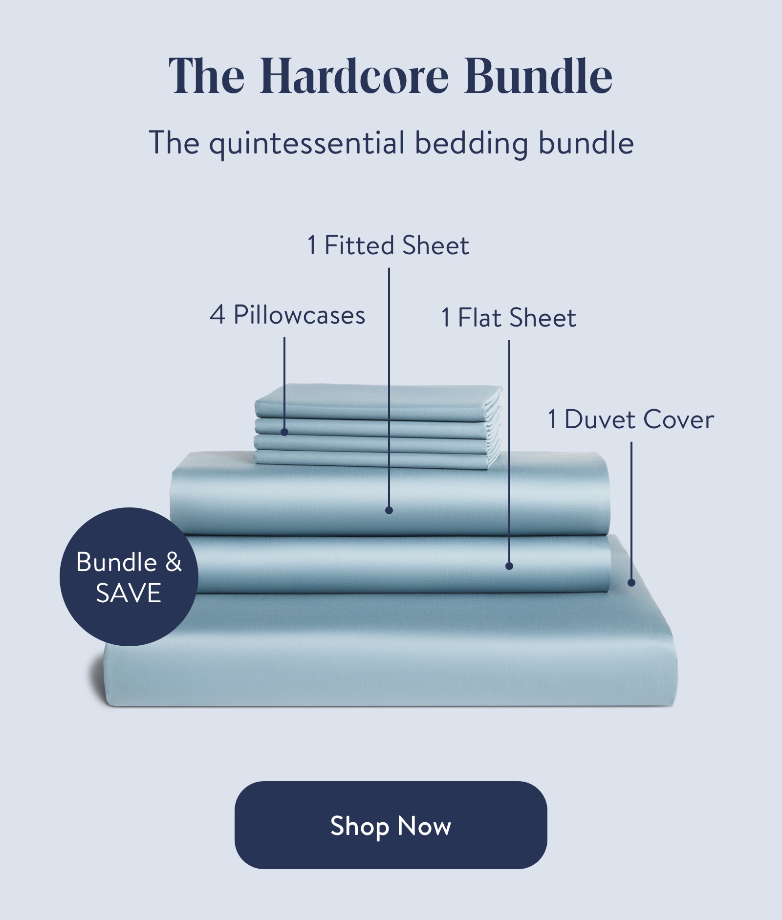 The Hardcore Bundle  The quintessential bedding bundle  4 Pillowcases  1 Fitted Sheet  1 Flat Sheet  1 Duvet Cover  Bundle & save  Shop Now