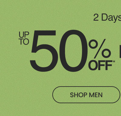 2 DAYS ONLY Up to 50% Off* Footwear SHOP MEN