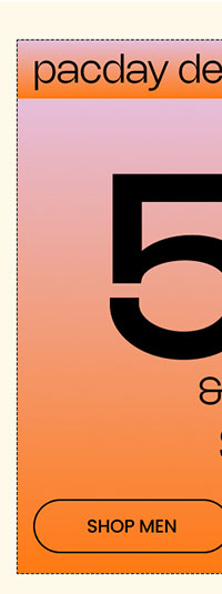 PacDay Deals Up to 50% Off* & Free Shipping* Sitewide SHOP MEN 