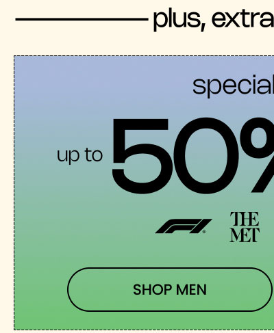 PLUS, EXTRA PAC DEALS |  Up to 50% Off* Special Drops  Logos: F1, The Met, New Balance, West Coast Choppers  SHOP MEN