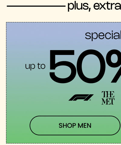 PLUS, EXTRA PAC DEALS |  Up to 50% Off* Special Drops  Logos: F1, The Met, New Balance, West Coast Choppers  SHOP MEN