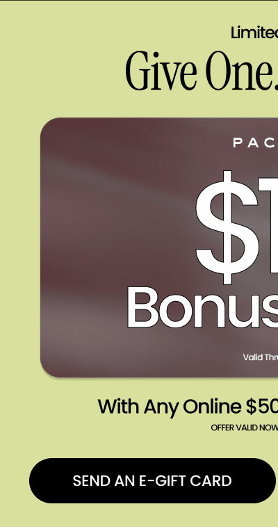 Limited Time Give One. Get One.   new gift card design: PACSUN  $10 BONUS CARD Valid Thru 11/10/26   With Any Online $50 Gift Card Purchase* Offer Valid Now Through 10/25  SEND AN E-GIFT CARD