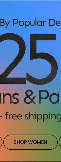 Back By Popular Demand $25 & Up Jeans & Pants + Free Shipping* SHOP WOMEN
