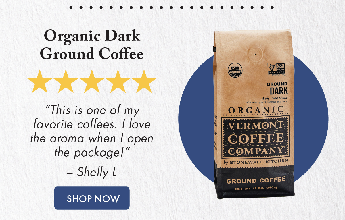 Organic Dark Ground Coffee ***** “This is one of my favorite coffees. I love the aroma when I open the package!” – Shelly L.  Shop Now