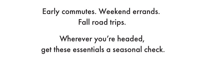 Early commutes. Weekend errands. Fall road trips. Wherever you're headed, get these essentials a seasonal check.
