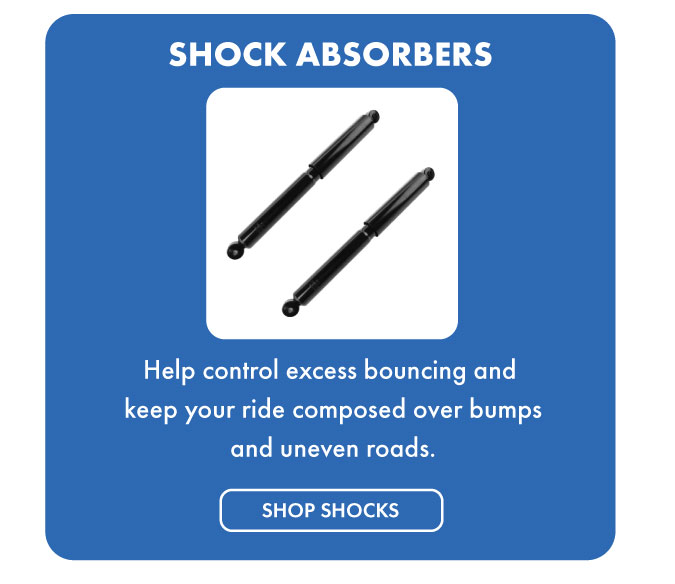 Shock Absorbers. Help control excess bouncing and keep your ride composed over bumps and uneven roads. Shop shocks.