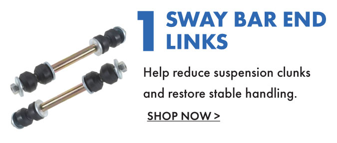 1. Sway Bar End Links. Help reduce suspension clunks and restore stable handling. Shop Now.