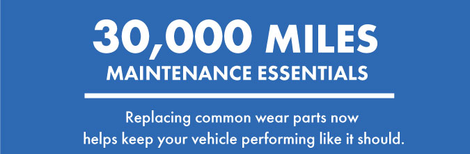 30,000 miles maintenance essentials. Replacing common wear parts now helps keep your vehicle performing like it should.
