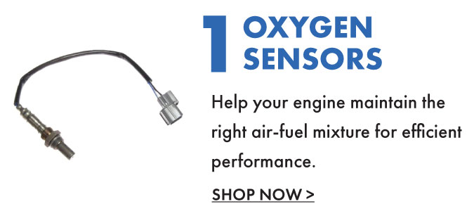1. Oxygen Sensors. Help your engine maintain the right air-fuel mixture for efficient performance. Shop Now.