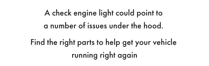 A check engine light could point to a number of issues under the hood. Find the right parts to help get your vehicle running right again.