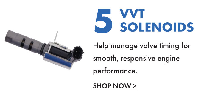5. VVT Solenoids. Help manage valve timing for smooth, responsive engine performance. Shop now.