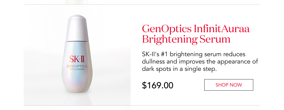 GenOptics InfinitAura Brightening Serum  SK-II's #1 brightening serum reduces dullness and improves the appearance of dark spots in a single step.  $169.00  Shop now