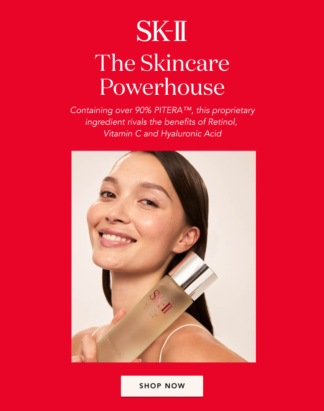 SK-II. The skincare powerhouse. Containing over 90% PITERA this propietary ingredient rivals the benefits of Retinol, Vitamin C, Hyaluronic Acid