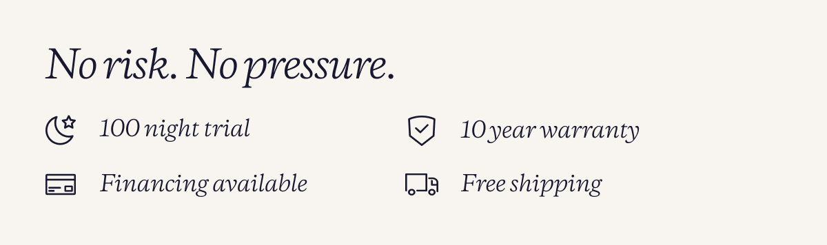 No risk. No pressure. | 100 night trial | 10 year warranty | Financing available | Free shipping
