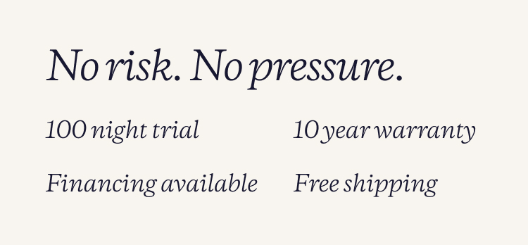 No risk. No pressure. | 100 night trial | 10 year warranty | Financing available | Free shipping