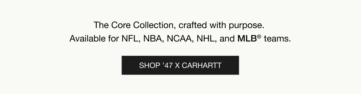 The Core Collection, crafted with purpose. Available for MLB®, NBA, NFL, NHL, and NCAA teams. SHOP ’47 X CARHARTT