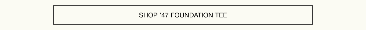 Shop ’47 Foundation Tee
