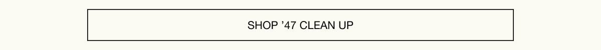 SHOP ’47 CLEAN UP