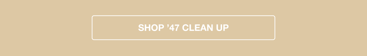 SHOP ’47 CLEAN UP