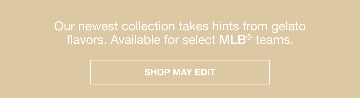 Our newest collection takes hints from gelato flavors. Available for select MLB® teams. SHOP MAY EDIT