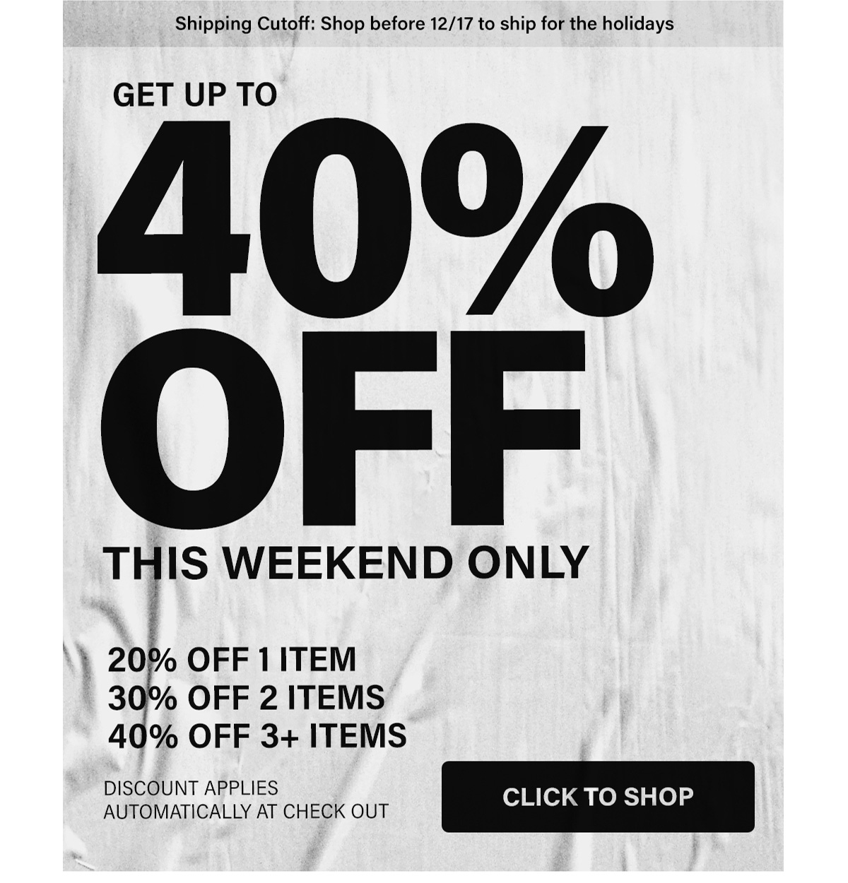GET UP TO 40% OFF THIS WEEKEND ONLY | 20% OFF 1 ITEM, 30% OFF 2 ITEMS, 40% OFF 3+ ITEMS | DISCOUNT APPLIES AUTOMATICALLY AT CHECK OUT | CLICK TO SHOP