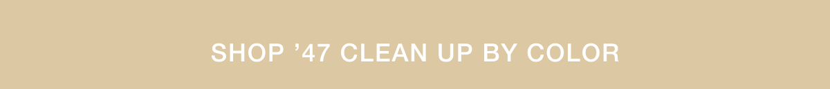 SHOP ’47 CLEAN UP BY COLOR