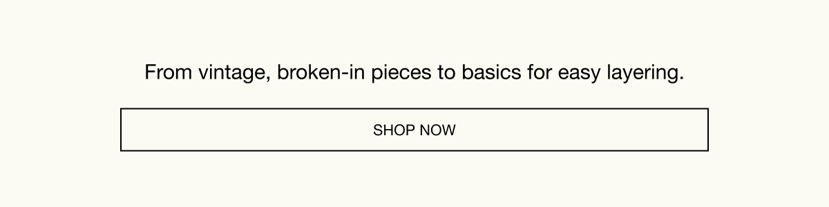 From vintage, broken-in pieces to basics for easy layering. SHOP NOW