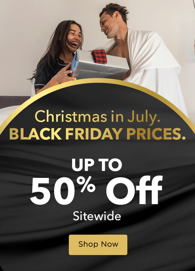 Christmas In July. Black Friday Prices. Up To 50% Off Sitewide + Spend $300+ & Enjoy a FREE Pillow*