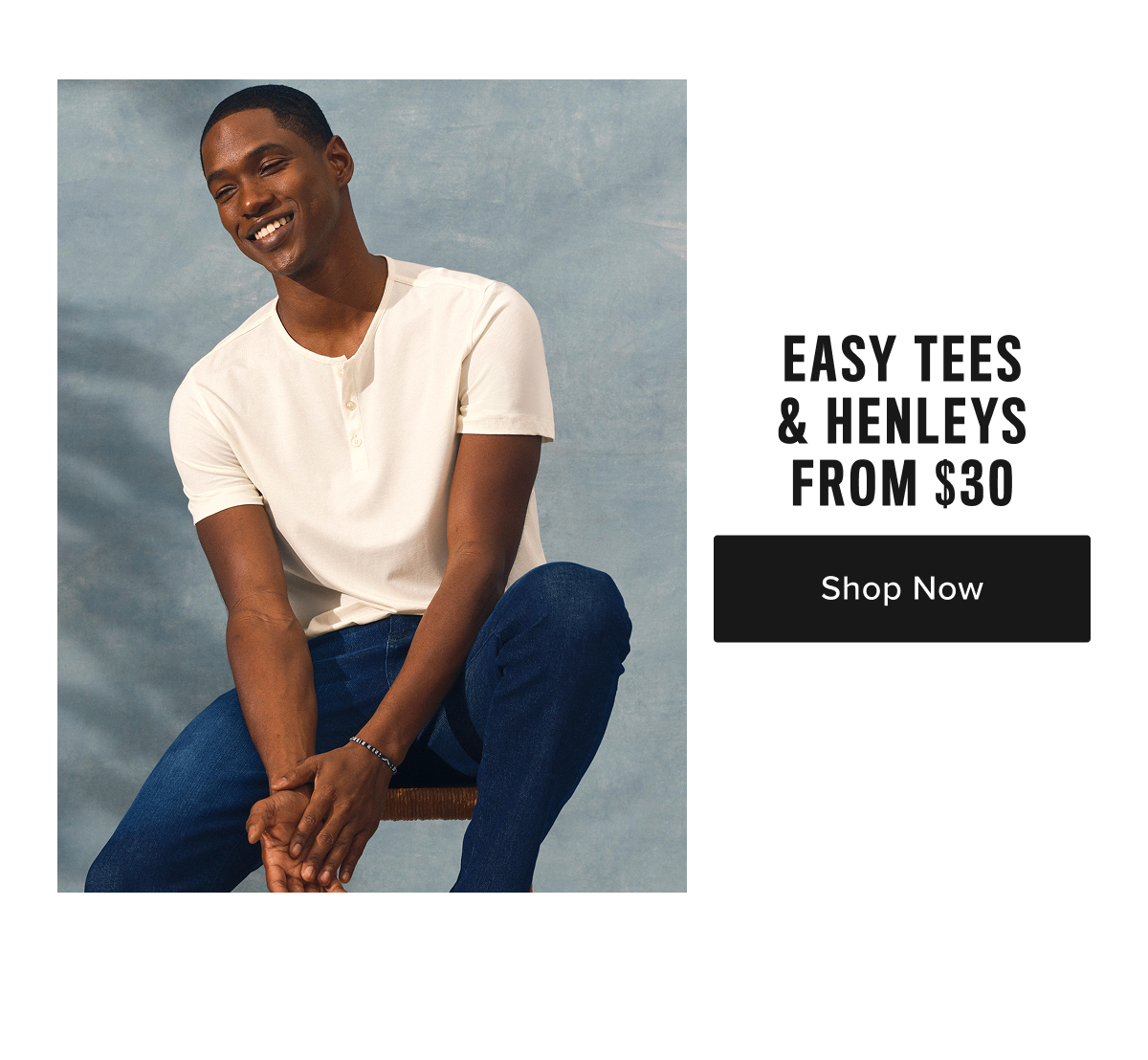 Easy Tees & Henleys From $30 Easy Tees & Henleys From $30