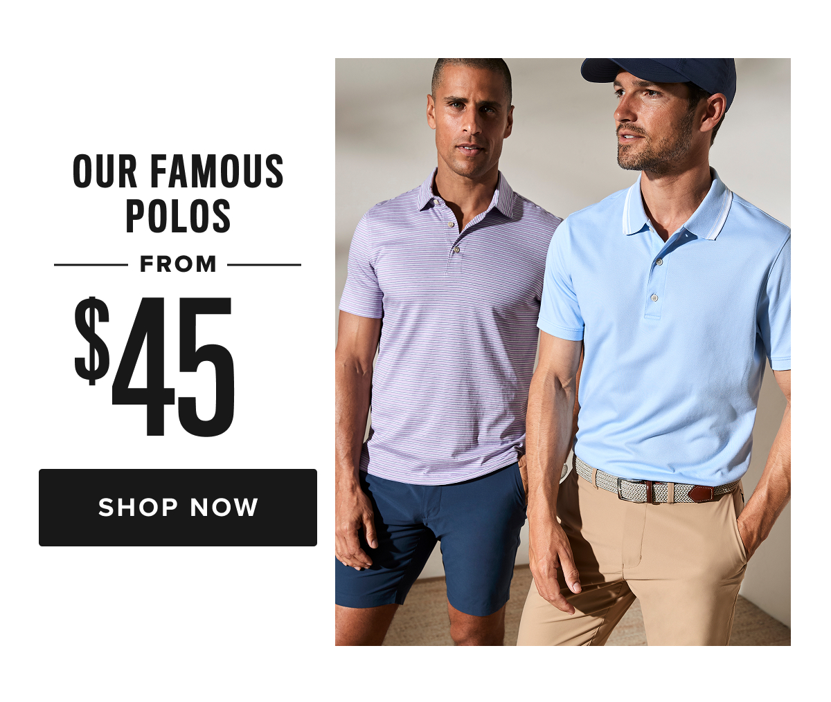 72 Hour Sale ends tomorrow! Don't miss out on Wrinkle-Free Shirts from $60, Performance Styles from $30, Polos from $45, Tees & Henleys from $30 and Pants & Shorts from $45