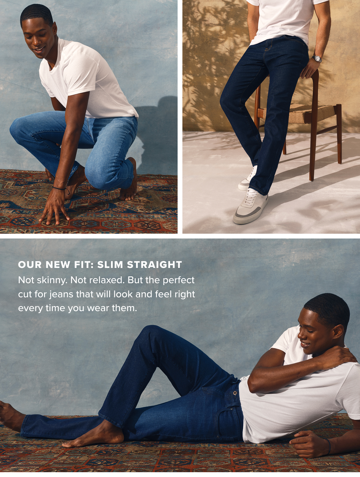 Our New Fit: Slim Straight. Not skinny nor relaxed, but the perfect cut for jeans that will look and feel right every time you wear them