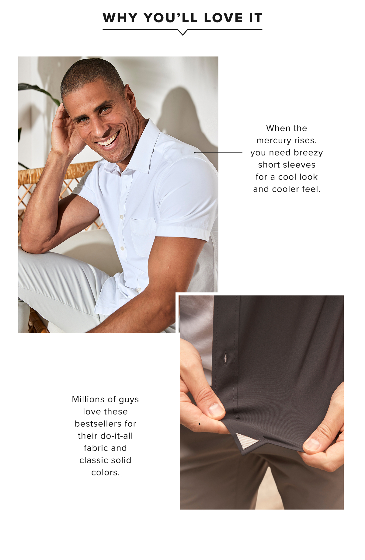 hese solid, Performance styles are the do-it-all shirts that can handle any warm-weather adventure. Made from moisture-wicking, quick-drying fabric with plenty of stretch, they’re designed for easy movement so you can stay comfortable when you’re on the go. Even better: You can wash and dry at home—no ironing required. Pair them with our Traveler Shorts for a sharp, summer-ready look. Now $65 hese solid, Performance styles are the do-it-all shirts that can handle any warm-weather adventure. Made from moisture-wicking, quick-drying fabric with plenty of stretch, they’re designed for easy movement so you can stay comfortable when you’re on the go. Even better: You can wash and dry at home—no ironing required. Pair them with our Traveler Shorts for a sharp, summer-ready look. Now $65