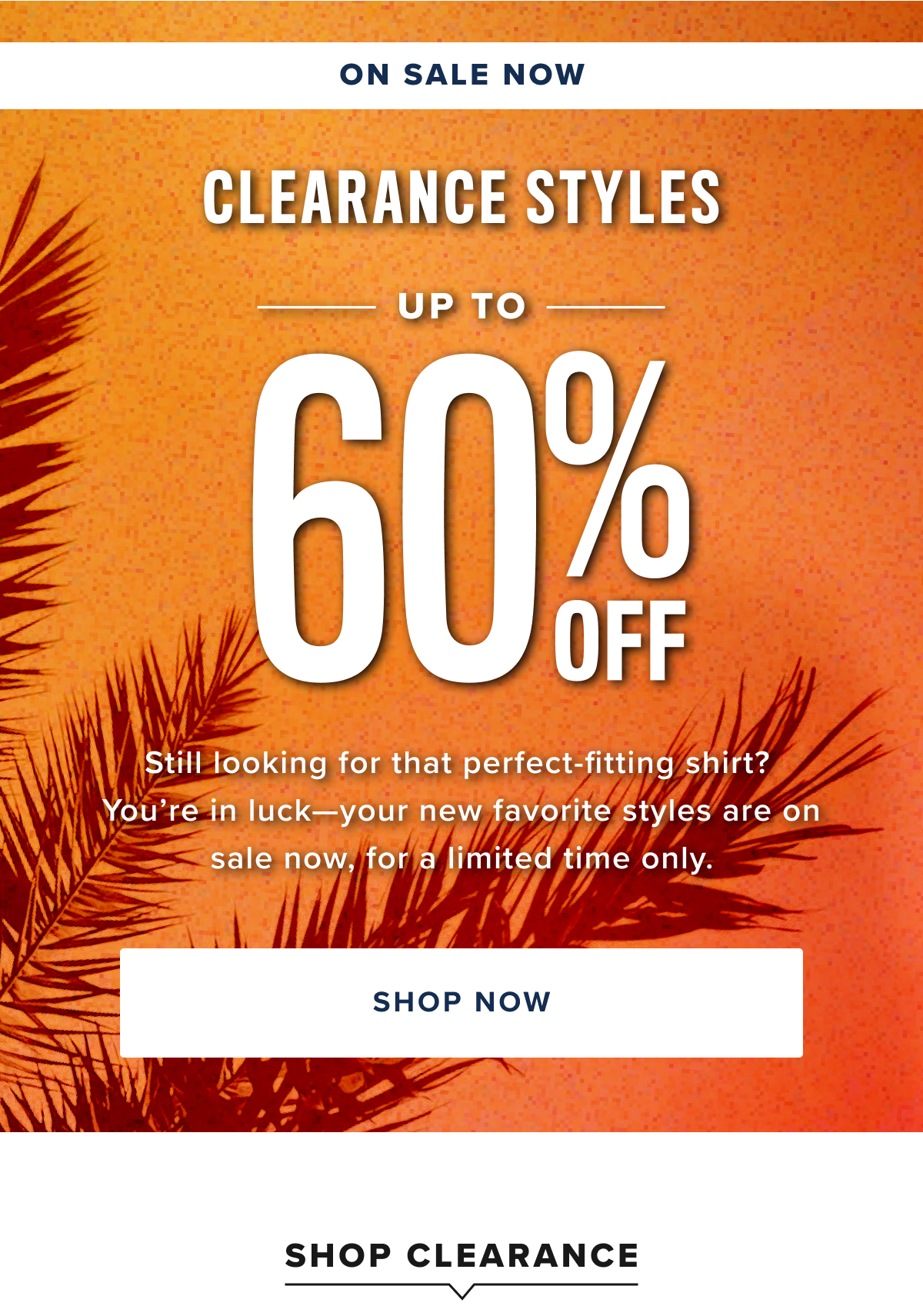 On Sale Now! Clearance Styles Up to 60% Off On Sale Now! Clearance Styles Up to 60% Off