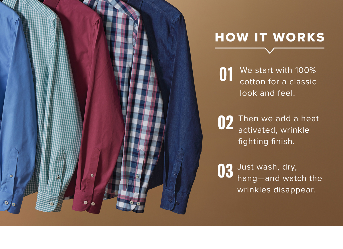 Our collection includes a range of long-sleeve and short-sleeve Wrinkle-Free shirts in a variety of styles, including classic button-downs, versatile polos, and more in modern fits. Made with premium, high-quality fabrics that are machine washable, these shirts offer the perfect blend of comfort, durability, and effortless style. Pair them with chino pants and a sport coat for a refined outfit that’s ready for any occasion. Our collection includes a range of long-sleeve and short-sleeve Wrinkle-Free shirts in a variety of styles, including classic button-downs, versatile polos, and more in modern fits. Made with premium, high-quality fabrics that are machine washable, these shirts offer the perfect blend of comfort, durability, and effortless style. Pair them with chino pants and a sport coat for a refined outfit that’s ready for any occasion.