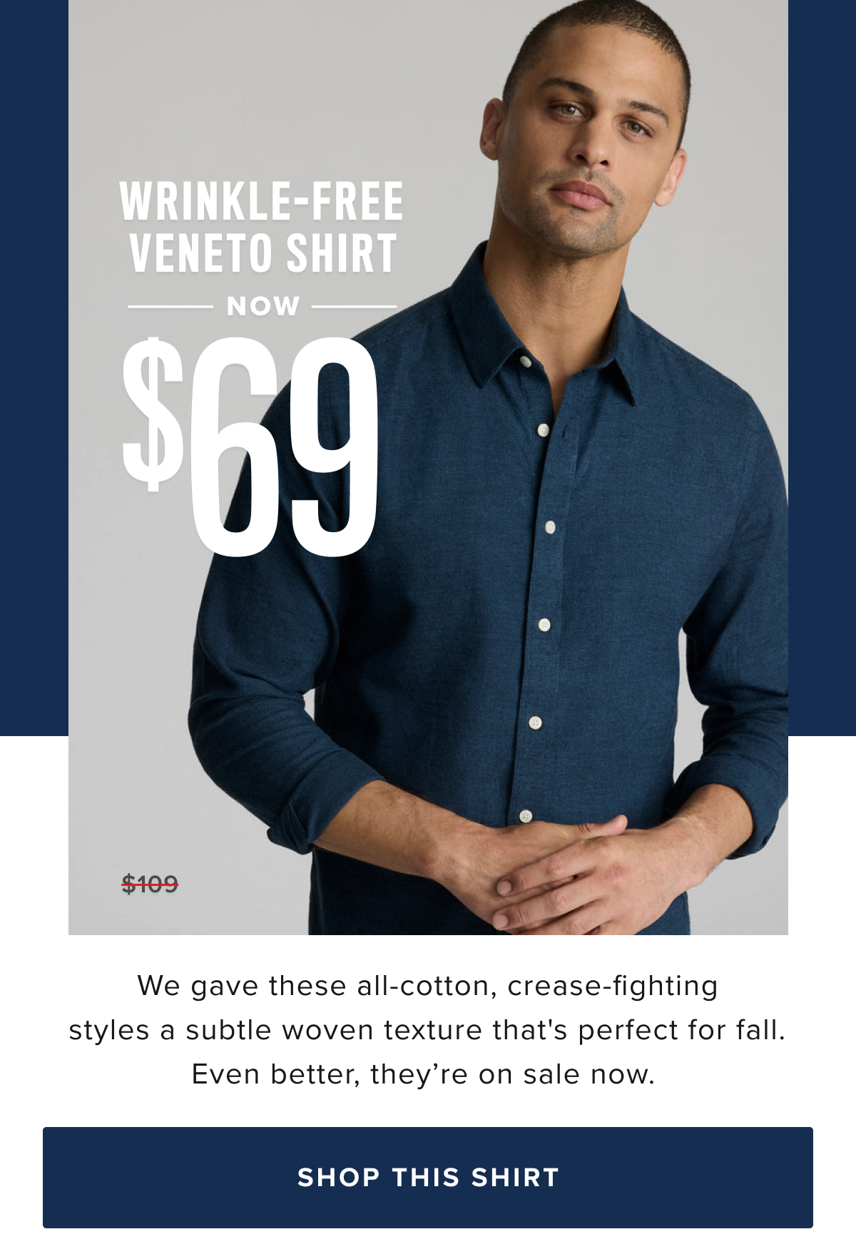 Turn up the texture with these Wrinkle-Free bestsellers. Our Veneto shirts are customer favorites—and for good reason. They're specially treated to fight wrinkles all day, and you can wear them right out of the dryer. We gave them all the fine details of a classic button-down, plus the perfect untucked length to keep you feeling cool and casual. These supersoft styles are made from 100% cotton and have a subtly woven texture that's just right for fall. Pair one with our Classic Chino Pants for the perfect office outfit.