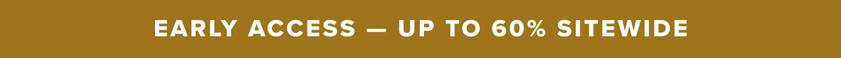Early Access - Up to 60% Sitewide