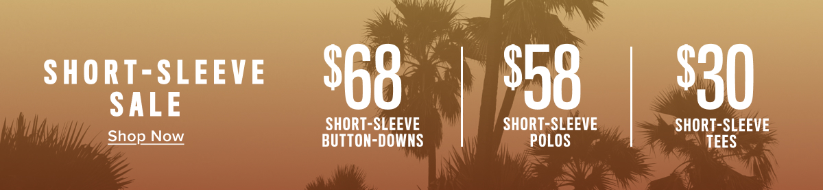 Short-Sleeve Sale: $68 Short-Sleeve Button-Downs, $58 Short-Sleeve Polos, $30 Short-Sleeve Tees Short-Sleeve Sale: $68 Short-Sleeve Button-Downs, $58 Short-Sleeve Polos, $30 Short-Sleeve Tees