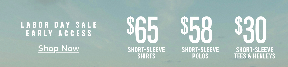 Labor Day Sale Early Access: $65 short-sleeve shirts, $58 Short-sleeve polos and $30 Short-sleeve tees. 
