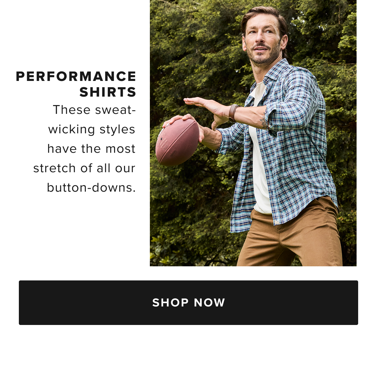 Performance: Stay cool and comfortable with our Performance shirts. These styles are crafted with fabrics that wick sweat, fight wrinkles, and stretch for extra comfort. Whether you’re on the go or just relaxing, our Performance shirts are designed to keep up with your lifestyle while maintaining a polished look. Performance: Stay cool and comfortable with our Performance shirts. These styles are crafted with fabrics that wick sweat, fight wrinkles, and stretch for extra comfort. Whether you’re on the go or just relaxing, our Performance shirts are designed to keep up with your lifestyle while maintaining a polished look.