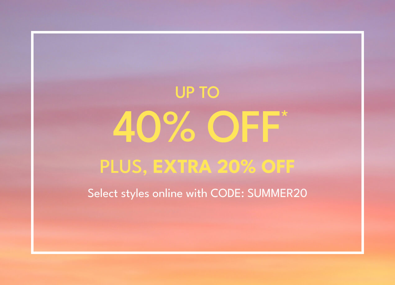 Up to 40% Off* | Plus Extra 20% Off* |  Select styles online with CODE: SUMMER20