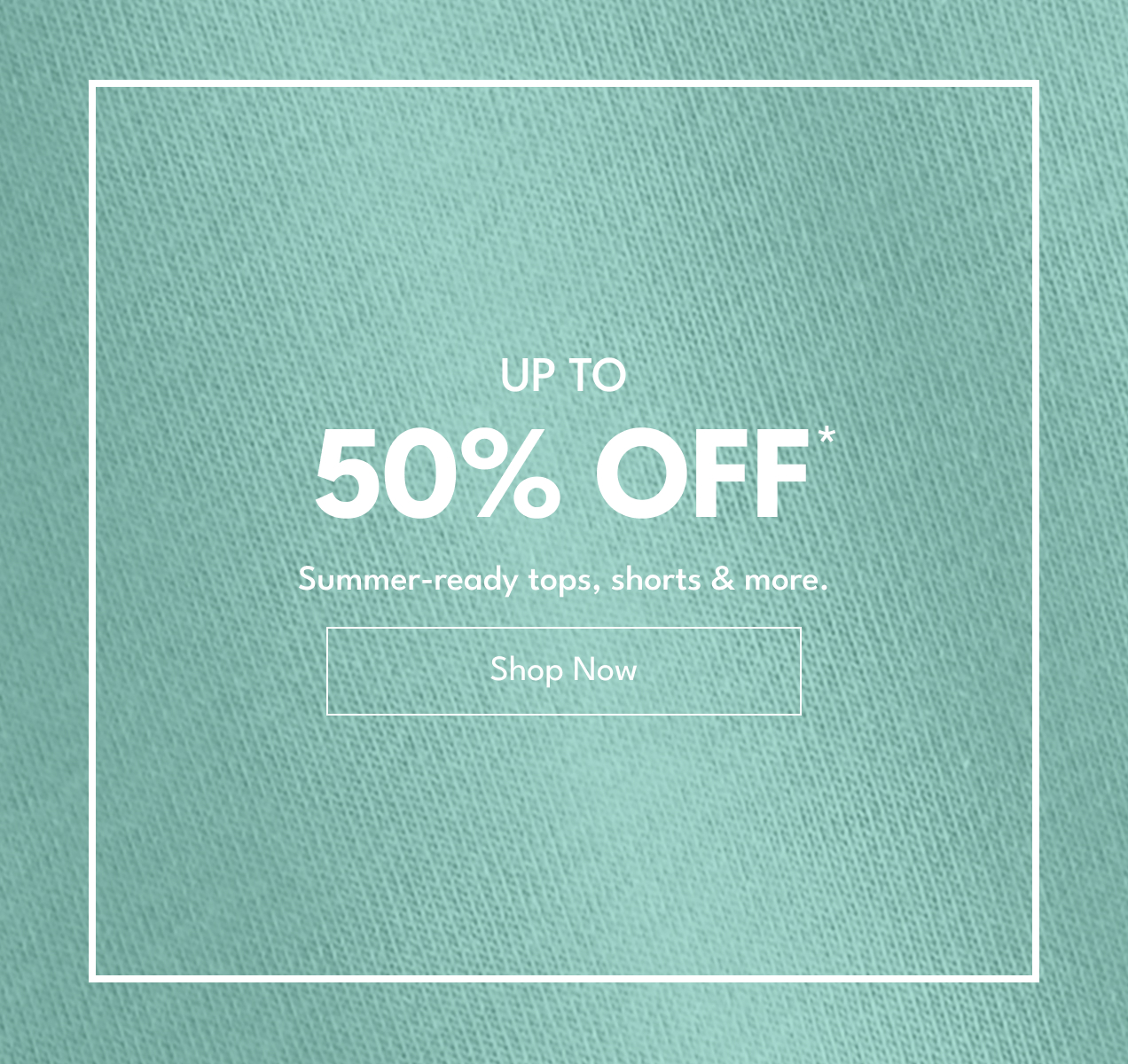 Up To 50% Off* | Summer-ready tops, shorts & more. | Shop Now