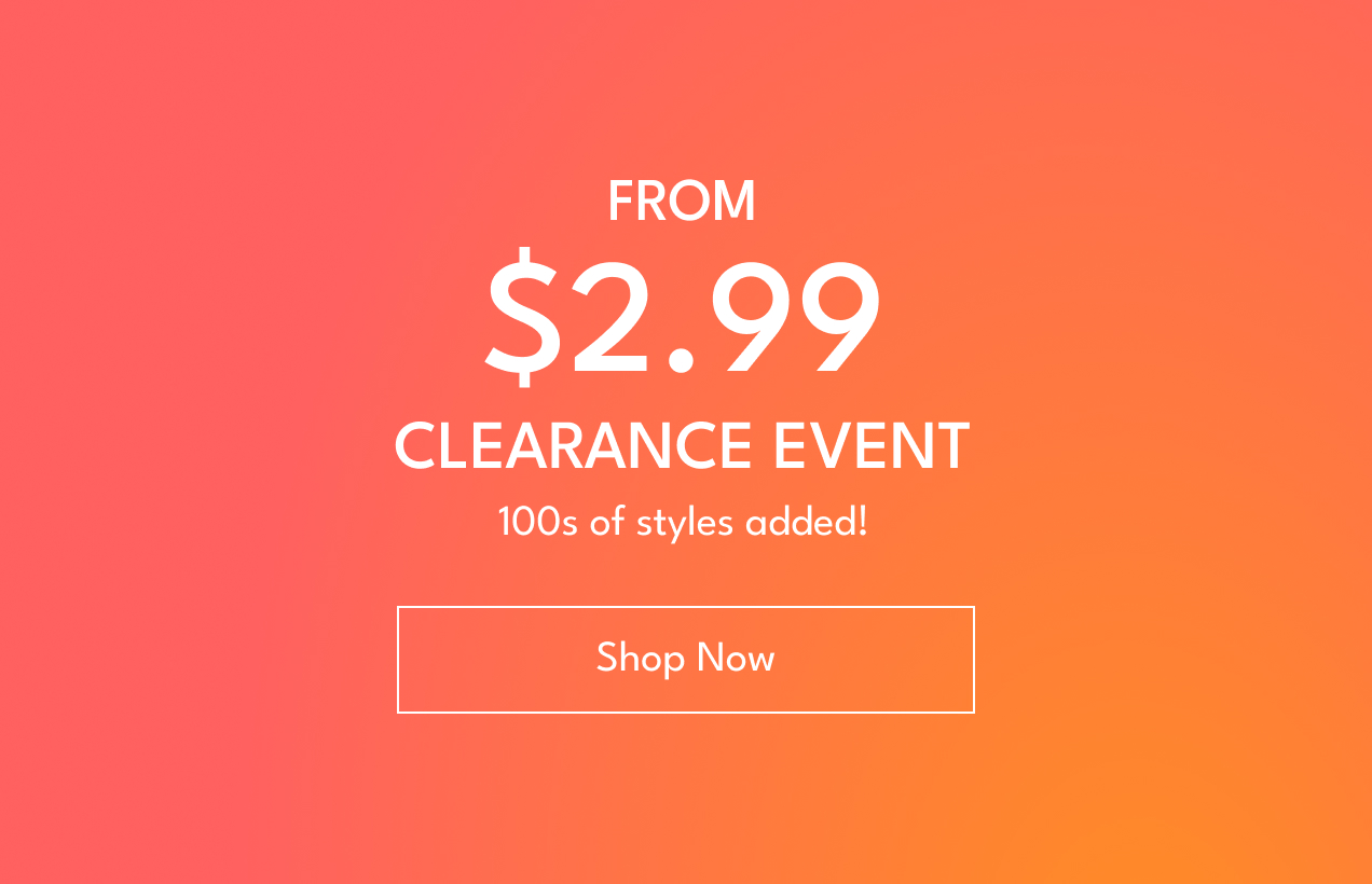 From $2.99 Clearance Event | 100s of styles added! | Shop Now 