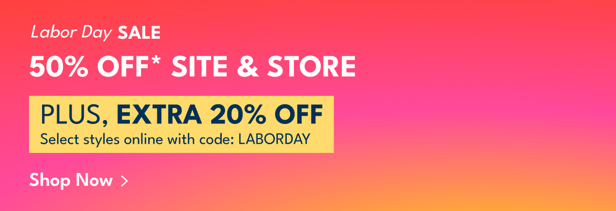 Labor Day Sale | 50% Off The Site And Store | Plus, Extra 20% Off Select  Styles Online With Code: Laborday | *Savings based on MSRP. Exclusions Apply. See details below. | Shop Now >