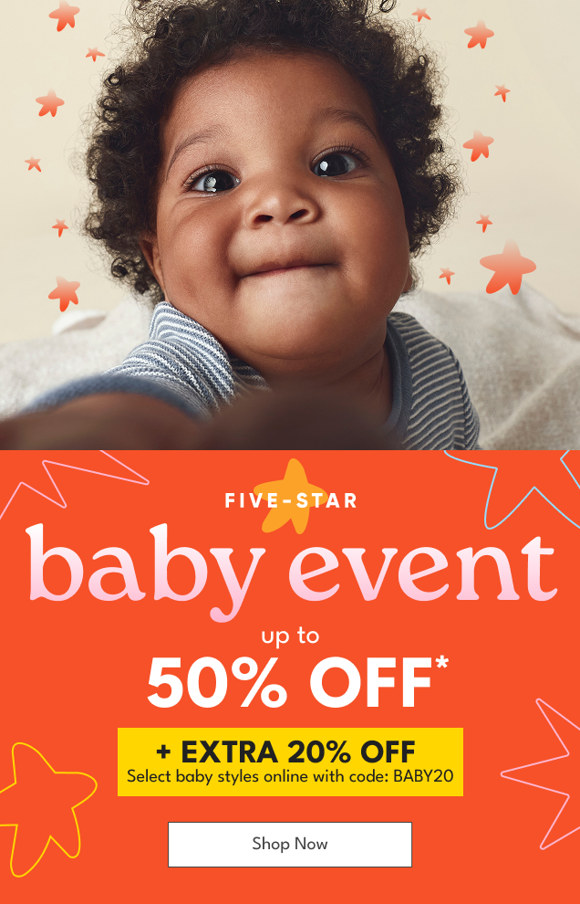 FIVE-STAR | baby event up to 50% OFF* | + EXTRA 20% OFF Select baby styles online with code: BABY20 | Shop Now