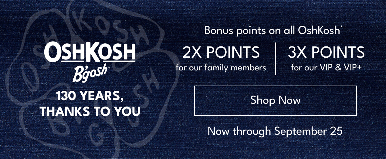 OshKosh B'gosh | 130 years, thanks to you | bonus points on all OshKosh | 2X points for our family members | 3X points for our VIP & VIP+ | Shop Now | Now through Sept. 25