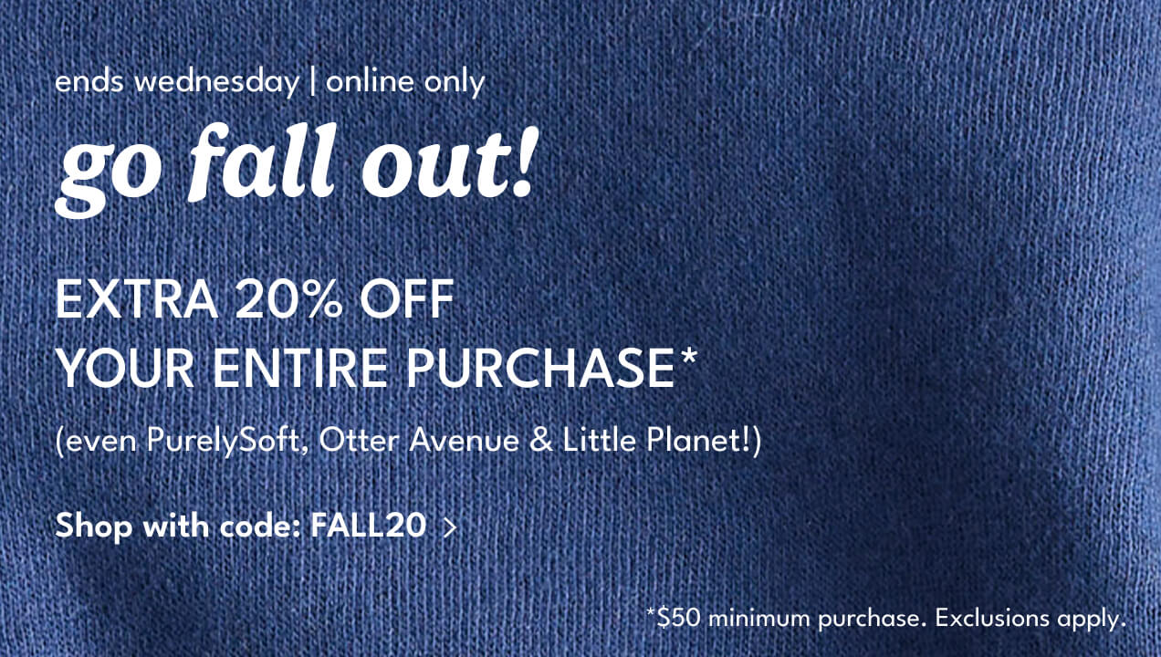 ends wednesday | online only | go fall out! | Extra 20% off your entire purchase | (even PurelySoft, Otter Avenue & Little Planet!) | Shop with code