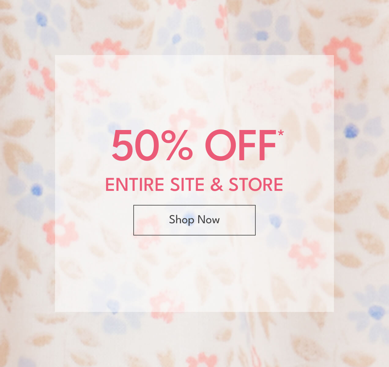 50% OFF* ENTIRE SITE & STORE | Shop Now